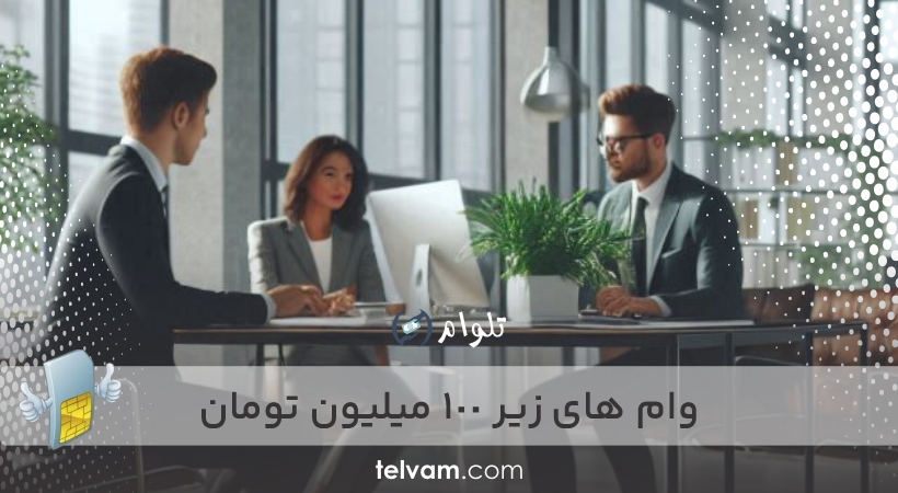 وام های زیر 100 میلیون تومان